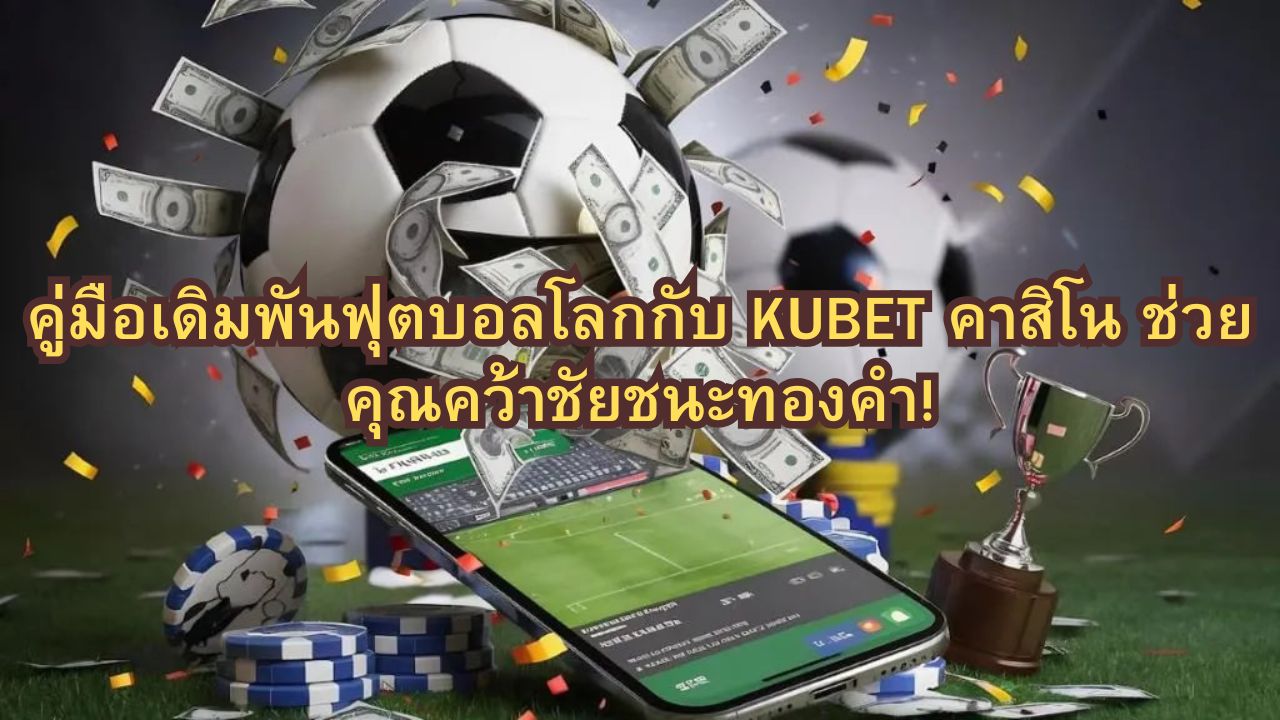 คู่มือเดิมพันฟุตบอลโลกกับ KUBET คาสิโน ช่วยคุณคว้าชัยชนะทองคำ!