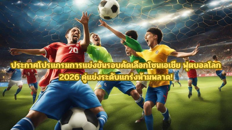 ประกาศโปรแกรมการแข่งขันรอบคัดเลือกโซนเอเชีย ฟุตบอลโลก 2026 คู่แข่งระดับแกร่งห้ามพลาด!