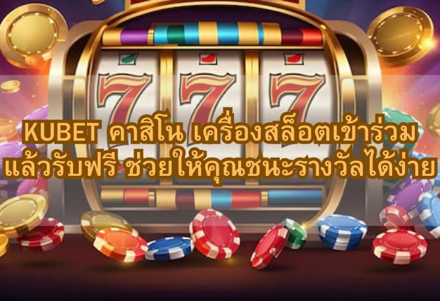 KUBET คาสิโน เครื่องสล็อตเข้าร่วมแล้วรับฟรี ช่วยให้คุณชนะรางวัลได้ง่าย