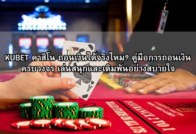 KUBET คาสิโน ถอนเงินได้จริงไหม? คู่มือการถอนเงินครบวงจร เล่นสนุกและเดิมพันอย่างสบายใจ