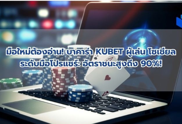มือใหม่ต้องอ่าน! บาคาร่า KUBET ผู้เล่น โซเชียล ระดับมือโปรแชร์: อัตราชนะสูงถึง 90%!