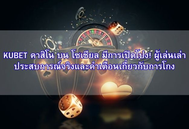 KUBET คาสิโน บน โซเชียล มีการเปิดโปง! ผู้เล่นเล่าประสบการณ์จริงและคำเตือนเกี่ยวกับการโกง