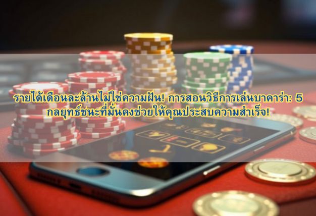 รายได้เดือนละล้านไม่ใช่ความฝัน! การสอนวิธีการเล่นบาคาร่า: 5 กลยุทธ์ชนะที่มั่นคงช่วยให้คุณประสบความสำเร็จ!