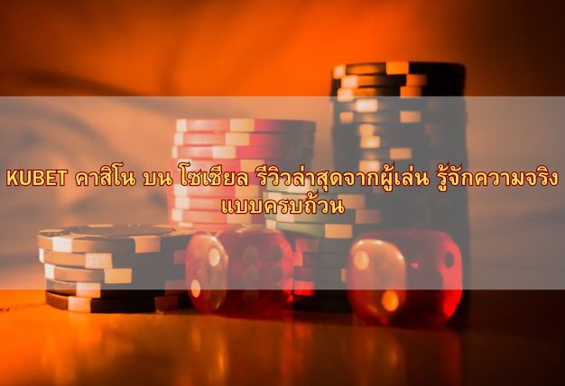 KUBET คาสิโน บน โซเชียล รีวิวล่าสุดจากผู้เล่น รู้จักความจริงแบบครบถ้วน