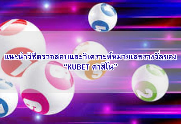 แนะนำวิธีตรวจสอบและวิเคราะห์หมายเลขรางวัลของ “KUBET คาสิโน”